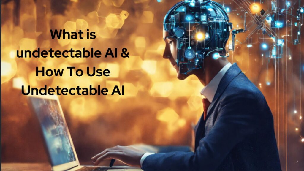 What is undetectable AI & How To Use Undetectable AI